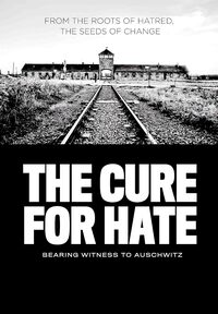 The Cure for Hate: Bearing Witness to Auschwitz 